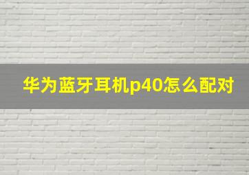 华为蓝牙耳机p40怎么配对