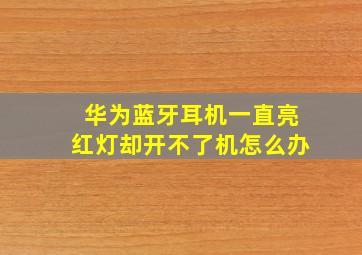 华为蓝牙耳机一直亮红灯却开不了机怎么办