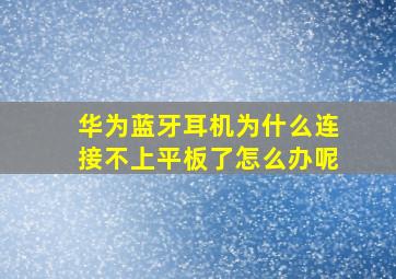 华为蓝牙耳机为什么连接不上平板了怎么办呢