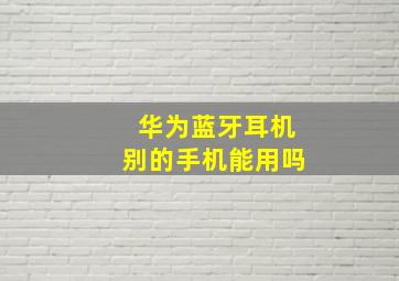 华为蓝牙耳机别的手机能用吗