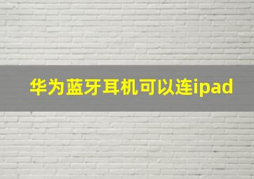 华为蓝牙耳机可以连ipad