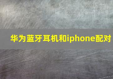 华为蓝牙耳机和iphone配对