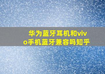 华为蓝牙耳机和vivo手机蓝牙兼容吗知乎