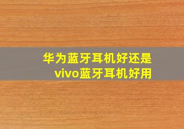 华为蓝牙耳机好还是vivo蓝牙耳机好用