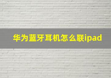 华为蓝牙耳机怎么联ipad