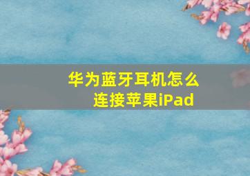 华为蓝牙耳机怎么连接苹果iPad