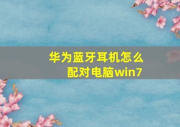 华为蓝牙耳机怎么配对电脑win7