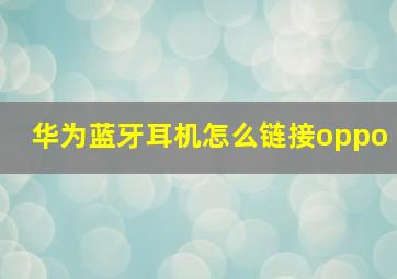 华为蓝牙耳机怎么链接oppo