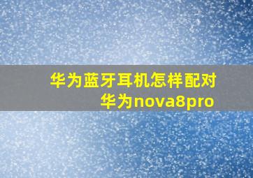 华为蓝牙耳机怎样配对华为nova8pro