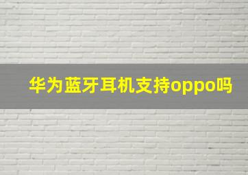 华为蓝牙耳机支持oppo吗