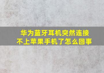 华为蓝牙耳机突然连接不上苹果手机了怎么回事