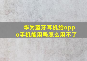 华为蓝牙耳机给oppo手机能用吗怎么用不了