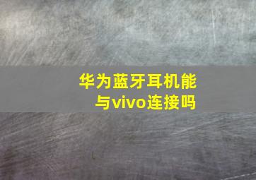 华为蓝牙耳机能与vivo连接吗