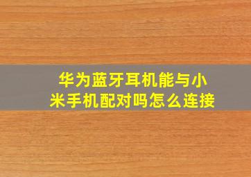 华为蓝牙耳机能与小米手机配对吗怎么连接