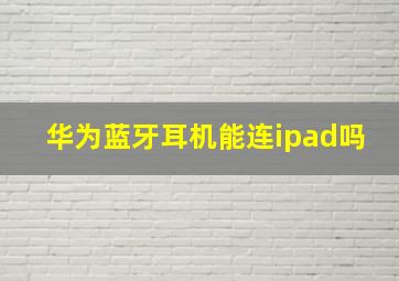 华为蓝牙耳机能连ipad吗