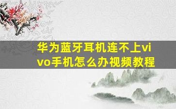 华为蓝牙耳机连不上vivo手机怎么办视频教程