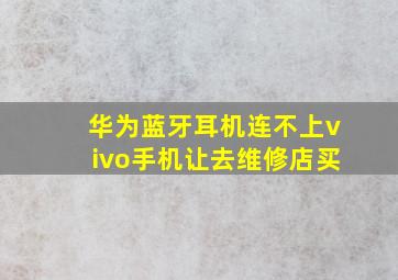 华为蓝牙耳机连不上vivo手机让去维修店买