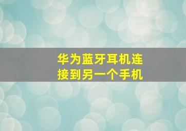 华为蓝牙耳机连接到另一个手机