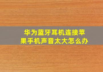 华为蓝牙耳机连接苹果手机声音太大怎么办