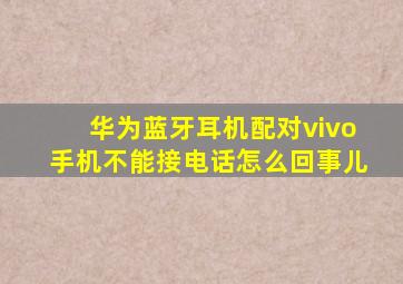 华为蓝牙耳机配对vivo手机不能接电话怎么回事儿