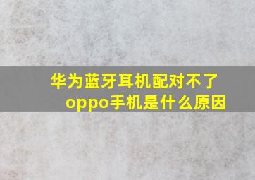 华为蓝牙耳机配对不了oppo手机是什么原因