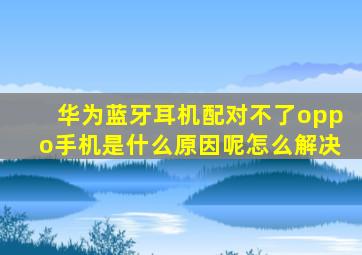 华为蓝牙耳机配对不了oppo手机是什么原因呢怎么解决