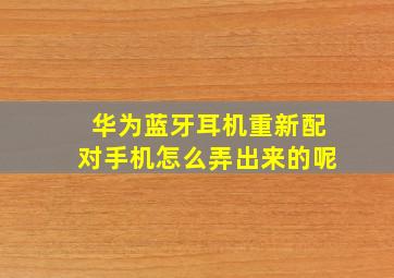 华为蓝牙耳机重新配对手机怎么弄出来的呢