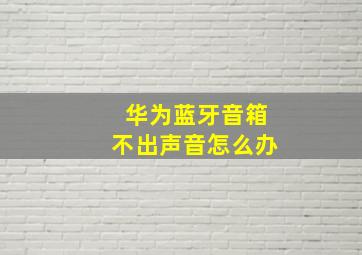 华为蓝牙音箱不出声音怎么办