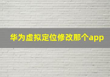 华为虚拟定位修改那个app