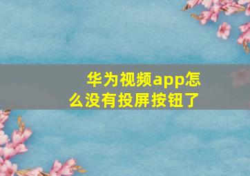 华为视频app怎么没有投屏按钮了