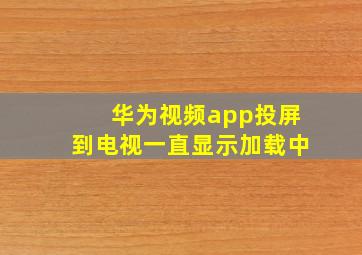 华为视频app投屏到电视一直显示加载中