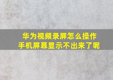 华为视频录屏怎么操作手机屏幕显示不出来了呢