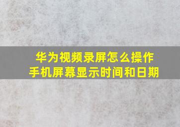 华为视频录屏怎么操作手机屏幕显示时间和日期