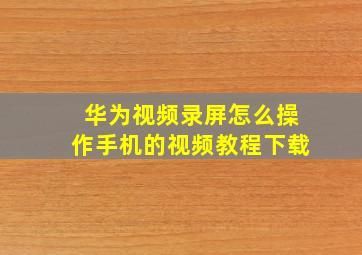 华为视频录屏怎么操作手机的视频教程下载