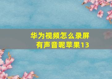 华为视频怎么录屏有声音呢苹果13