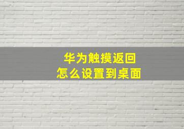 华为触摸返回怎么设置到桌面