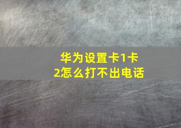 华为设置卡1卡2怎么打不出电话