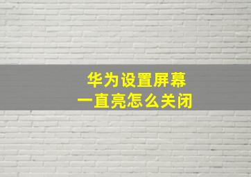 华为设置屏幕一直亮怎么关闭