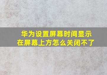 华为设置屏幕时间显示在屏幕上方怎么关闭不了