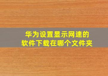 华为设置显示网速的软件下载在哪个文件夹