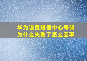 华为设置短信中心号码为什么失败了怎么回事