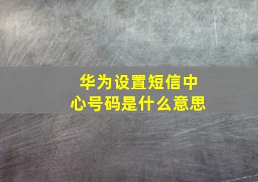 华为设置短信中心号码是什么意思