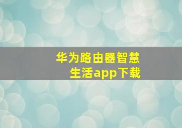 华为路由器智慧生活app下载