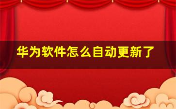 华为软件怎么自动更新了