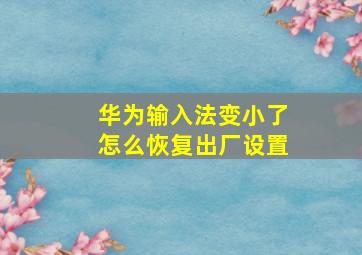 华为输入法变小了怎么恢复出厂设置