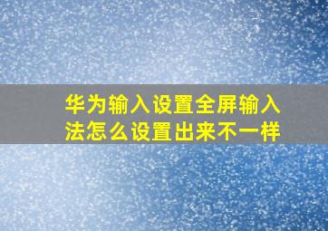 华为输入设置全屏输入法怎么设置出来不一样