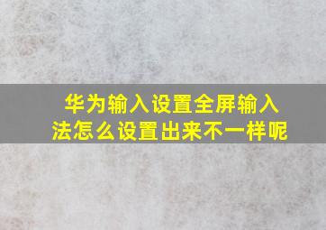 华为输入设置全屏输入法怎么设置出来不一样呢