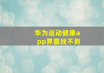 华为运动健康app界面找不到