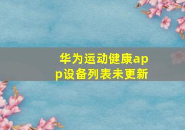 华为运动健康app设备列表未更新