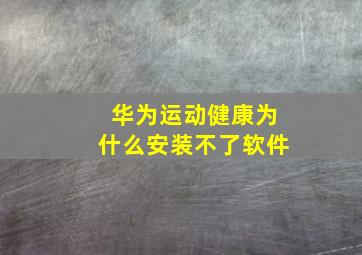 华为运动健康为什么安装不了软件